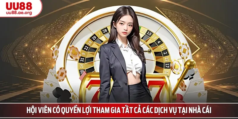 Hội viên có quyền lợi tham gia tất cả các dịch vụ tại nhà cái