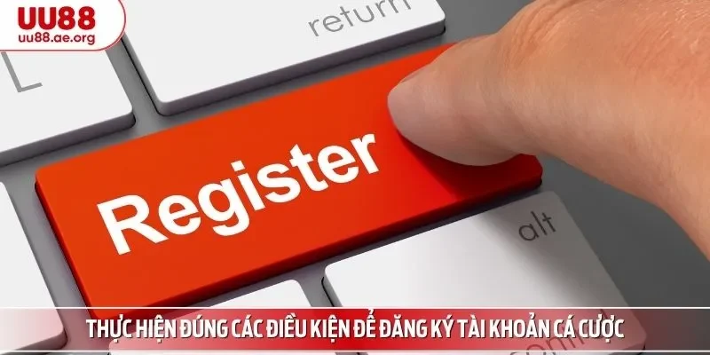 Thực hiện đúng các điều kiện để đăng ký tài khoản cá cược