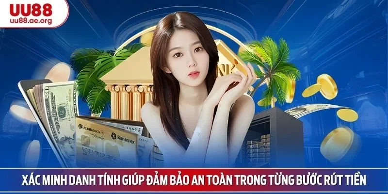 Xác minh danh tính giúp đảm bảo an toàn trong từng bước rút tiền