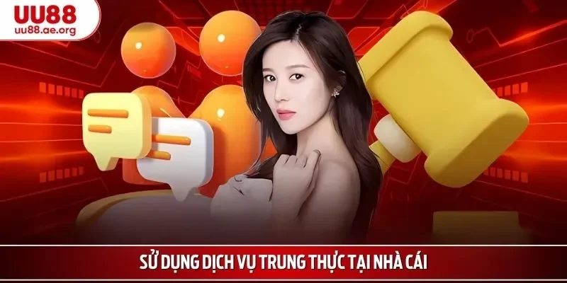 Sử dụng dịch vụ trung thực tại nhà cái